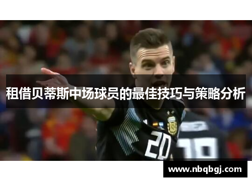 租借贝蒂斯中场球员的最佳技巧与策略分析 租借贝蒂斯中场球员的最佳技巧与策略分析