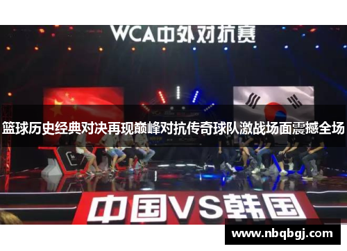 篮球历史经典对决再现巅峰对抗传奇球队激战场面震撼全场 篮球历史经典对决再现巅峰对抗传奇球队激战场面震撼全场