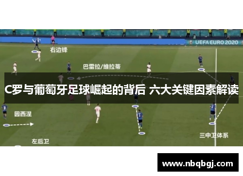 C罗与葡萄牙足球崛起的背后 六大关键因素解读 C罗与葡萄牙足球崛起的背后 六大关键因素解读