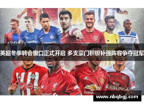 英超冬季转会窗口正式开启 多支豪门积极补强阵容争夺冠军