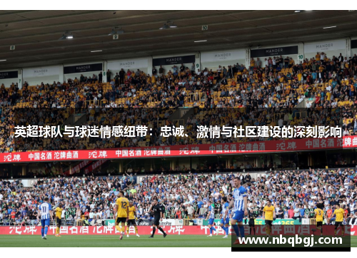 英超球队与球迷情感纽带：忠诚、激情与社区建设的深刻影响