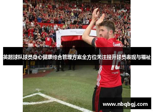 英超球队球员身心健康综合管理方案全方位关注提升球员表现与福祉