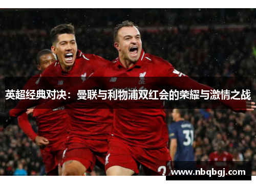 英超经典对决：曼联与利物浦双红会的荣耀与激情之战