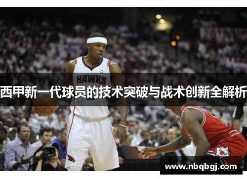 西甲新一代球员的技术突破与战术创新全解析