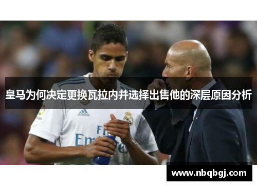 皇马为何决定更换瓦拉内并选择出售他的深层原因分析