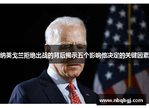 纳英戈兰拒绝出战的背后揭示五个影响他决定的关键因素