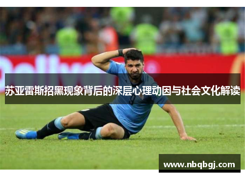 苏亚雷斯招黑现象背后的深层心理动因与社会文化解读