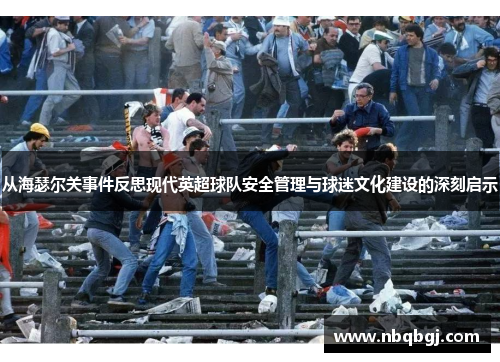 从海瑟尔关事件反思现代英超球队安全管理与球迷文化建设的深刻启示