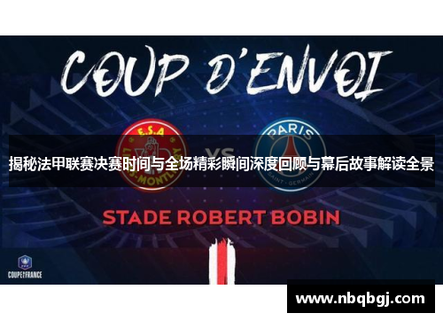 揭秘法甲联赛决赛时间与全场精彩瞬间深度回顾与幕后故事解读全景 揭秘法甲联赛决赛时间与全场精彩瞬间深度回顾与幕后故事解读全景