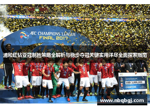 浦和红钻亚冠制胜策略全解析与稳步夺冠关键实用详尽全面探索指南 浦和红钻亚冠制胜策略全解析与稳步夺冠关键实用详尽全面探索指南