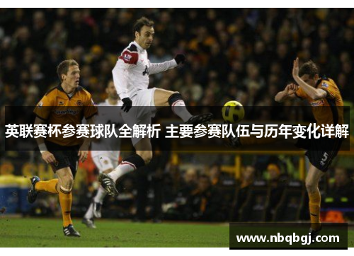 英联赛杯参赛球队全解析 主要参赛队伍与历年变化详解