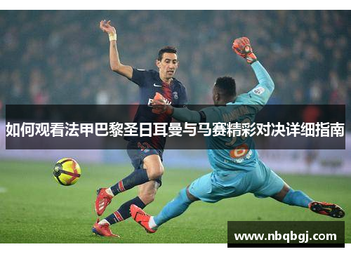 如何观看法甲巴黎圣日耳曼与马赛精彩对决详细指南