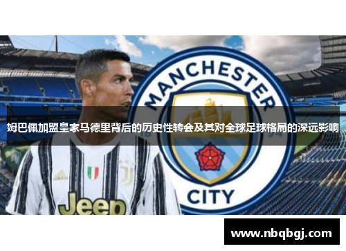 姆巴佩加盟皇家马德里背后的历史性转会及其对全球足球格局的深远影响