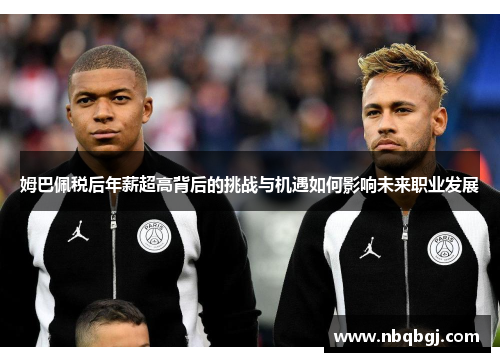 姆巴佩税后年薪超高背后的挑战与机遇如何影响未来职业发展