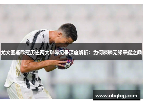 尤文图斯欧冠历史两大耻辱纪录深度解析：为何屡屡无缘荣耀之巅