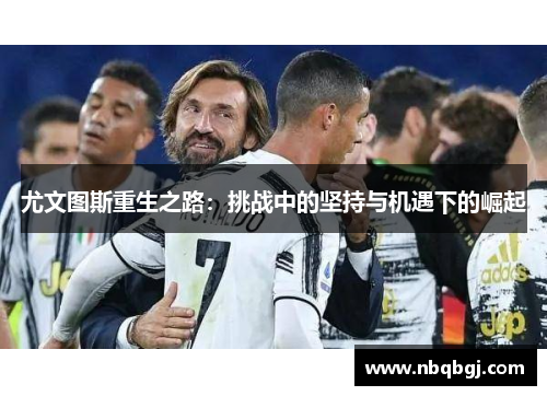 尤文图斯重生之路：挑战中的坚持与机遇下的崛起