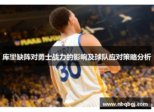 库里缺阵对勇士战力的影响及球队应对策略分析