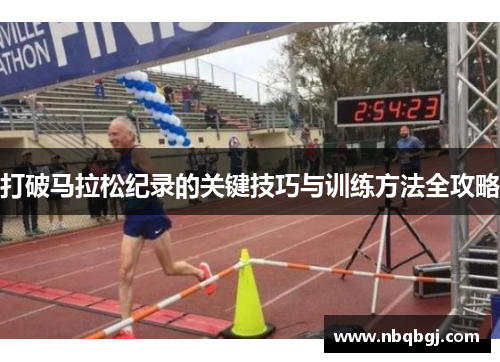 打破马拉松纪录的关键技巧与训练方法全攻略