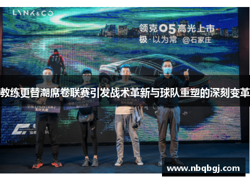 教练更替潮席卷联赛引发战术革新与球队重塑的深刻变革