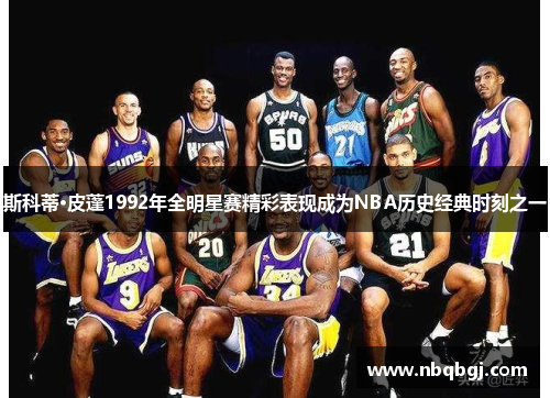 斯科蒂·皮蓬1992年全明星赛精彩表现成为NBA历史经典时刻之一