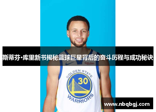 斯蒂芬·库里新书揭秘篮球巨星背后的奋斗历程与成功秘诀