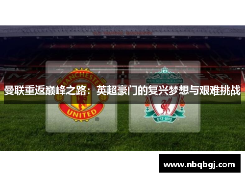 曼联重返巅峰之路:英超豪门的复兴梦想与艰难挑战 曼联重返巅峰之路:英超豪门的复兴梦想与艰难挑战
