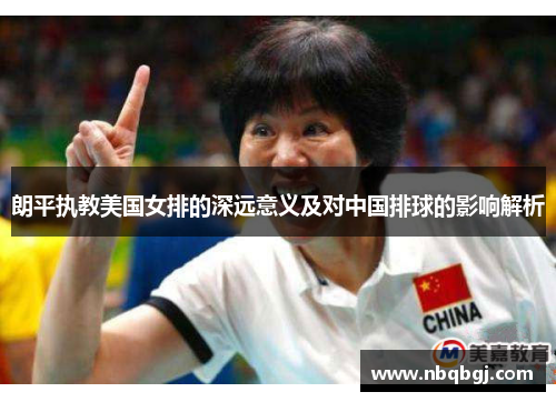 朗平执教美国女排的深远意义及对中国排球的影响解析 朗平执教美国女排的深远意义及对中国排球的影响解析