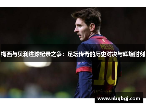 梅西与贝利进球纪录之争：足坛传奇的历史对决与辉煌时刻